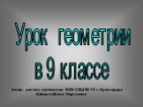 Урок геометрии в 9 классе. Автор: учитель математики МОУ СОШ № 74 г. Краснодара Забашта Елена Георгиевна