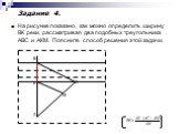 На рисунке показано, как можно определить ширину ВК реки, рассматривая два подобных треугольника АВС и АКМ. Поясните способ решения этой задачи. Задание 4.