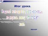 Итог урока. Не делай никогда того, чего не знаешь, но научись всему, что следует знать. ПИФАГОР