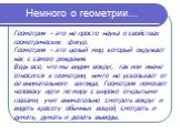 Геометрия – это не просто наука о свойствах геометрических фигур. Геометрия – это целый мир, который окружает нас с самого рождения. Ведь все, что мы видим вокруг, так или иначе относится к геометрии, ничто не ускользает от ее внимательного взгляда. Геометрия помогает человеку идти по миру с широко 