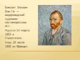 Винсе́нт Ви́ллем Ван Гог — нидерландский художник-постимпрессионист. Родился 30 марта 1853 в Нидерландах. Умер 29 июля 1890 во Франции