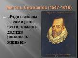 Мигель Сервантес (1547-1616). «Ради свободы … как и ради чести, можно и должно рисковать жизнью»