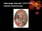 Александр Невский 1757-1758гг. ( Музей Ломоносова)