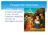 Рождество Христово. В священной истории рассказано о том, что для спасения людей Бог пришёл на землю(воплотился)