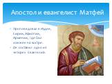 Апостол и евангелист Матфей. Проповедовал в Иудее, Сирии, Эфиопии, Армении, где был сожжен на костре. Он составил одно из четырех Евангелий.