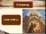 II период 1448-1589 гг.