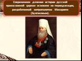 Современное деление истории русской православной церкви основано на периодизации, разработанной митрополитом Макарием (Булгаковым).