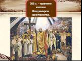 988 г. – принятие князем Владимиром христианства.