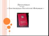 Презентация на тему: « Конституция Российской Федерации »