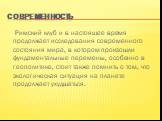 Современность. Римский клуб и в настоящее время продолжает исследования современного состояния мира, в котором произошли фундаментальные перемены, особенно в геополитике, стоит также помнить о том, что экологическая ситуация на планете продолжает ухудшаться.