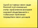 Одной из главных своих задач Римский клуб изначально считал привлечение внимания мировой общественности к глобальным проблемам посредством своих докладов