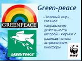 Green-peace. «Зеленый мир», главное направление деятельности которой – борьба с радиоактивным загрязнением биосферы