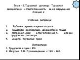 Тема 13. Трудовой договор. Трудовая дисциплина и ответственность за ее нарушение Лекция 2. Учебные вопросы: Рабочее время и время отдыха Трудовой распорядок. Дисциплина труда Материальная ответственность сторон трудового договора Защита трудовых прав Литература: 1. Трудовой кодекс РФ 2. Мазуров А.В.