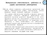 Материальная ответственность работника за ущерб, причиненный работодателю. Работник обязан возместить работодателю причиненный ему прямой действительный ущерб. Неполученные доходы (упущенная выгода) взысканию с работника не подлежат. Под прямым действительным ущербом понимается реальное уменьшение н