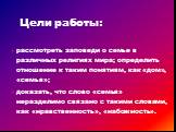 Цели работы: рассмотреть заповеди о семье в различных религиях мира; определить отношение к таким понятиям, как «дом», «семья»; доказать, что слово «семья» неразделимо связано с такими словами, как «нравственность», «набожность».