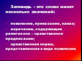 Заповедь – это слово имеет несколько значений: повеление, приказание, наказ; изречение, содержащие религиозно – нравственное предписание; нравственная норма, представленная в виде появления.