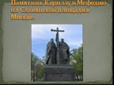 Памятник Кириллу и Мефодию на Славянской площади в Москве.