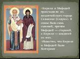 Кирилл и Мефодий происходили из византийского города Салоники (Солуни). В семье было семь сыновей, причём Мефодий — старший, а Кирилл — младший из них . Известно, что Кирилл и Мефодий были болгарами .