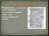 Кири́ллица —: одна из двух (наряду с глаголицей) древних азбук для старославянского языка; Что такое кирилица?