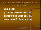 Факторы, зависящие от воли человека: курение; употребление алкоголя; агрессивное поведение; - пассивный образ жизни