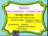 Проект «Наше здоровье – в наших руках!». Авторы проекта: воспитанники МОУ «Детский дом» Касимова Мария, Стройкова Наталья, учащиеся 3 класса руководитель – Жидкова Анжелика Витальевна г.Трёхгорный