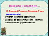 Немного из истории…. В Древней Греции и Древнем Риме существовали: Строгая система воспитания Законы об обязательности занятий физическими упражнениями