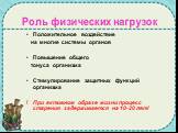 Роль физических нагрузок. Положительное воздействие на многие системы органов Повышение общего тонуса организма Стимулирование защитных функций организма ! При активном образе жизни процесс старения задерживается на 10-20 лет!