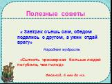 Полезные советы. « Завтрак съешь сам, обедом поделись с другом, а ужин отдай врагу» Народная мудрость «Сытость чрезмерная больше людей погубила, чем голод» Феогнид, 6 век до н.э.