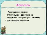 Алкоголь. Разрушение печени Губительное действие на сердечно - сосудистую систему Деградация личности