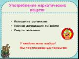 Употребление наркотических веществ. Истощение организма Полная деградация личности Смерть человека У каждого есть выбор! Мы против вредных привычек!