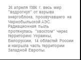 26 апреля 1986 г. весь мир "вздрогнул" от взрыва энергоблока, прозвучавшего на Чернобыльской АЭС. Радиационная пыль протянулась "хвостом" через территорию Украины, Белоруссии, 14 областей России и накрыла часть территории Западной Европы.