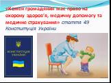 «Кожен громадянин має право на охорону здоров’я, медичну допомогу та медичне страхування» стаття 49 Конституція України