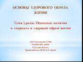 ОСНОВЫ ЗДОРОВОГО ОБРАЗА ЖИЗНИ Тема урока. Основные понятия о здоровье и здоровом образе жизни МОУ Самарская СОШ Куркинский район Тульская область Преподаватель ОБЖ А.В. Орлов