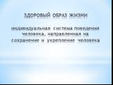 ЗДОРОВЫЙ ОБРАЗ ЖИЗНИ индивидуальная система поведения человека, направленная на сохранение и укрепление человека