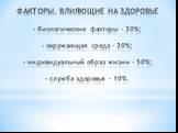 ФАКТОРЫ, ВЛИЯЮЩИЕ НА ЗДОРОВЬЕ - биологические факторы – 20%; - окружающая среда – 20%; - индивидуальный образ жизни – 50%; - служба здоровья – 10%.