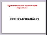 Образовательный портал города Мурманска. www.edu.murmansk.ru