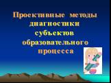 Проективные методы диагностики субъектов образовательного процесса