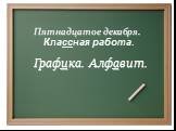 Пятнадцатое декабря. Графика. Алфавит. Классная работа.