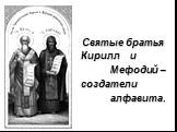 Святые братья Кирилл и Мефодий – создатели алфавита.