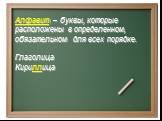 Алфавит – буквы, которые расположены в определенном, обязательном для всех порядке. Глаголица Кириллица