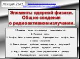 1.Строение ядра, его основные характеристики. 2. Ядерные силы. 3. Альфа-, бета- и гамма–распад. Характеристики альфа-, бета- и гамма - излучения. 4. Биологическое действие ионизирующего излучения.5. Ядерные реакции. Ядерный реактор 5. Виды распада ядер. Закон радиоактивного распада 5. Взаимодействие