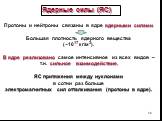 Протоны и нейтроны связаны в ядре ядерными силами. Большая плотность ядерного вещества (~1017 кг/м3). В ядре реализовано самое интенсивное из всех видов – т.н. сильное взаимодействие. ЯС притяжения между нуклонами в сотни раз больше электромагнитных сил отталкивания (протоны в ядре). Ядерные силы (Я