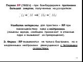 Наиболее интересны для практики – ЯР при взаимодействии ядер с нейтронами. (лишены заряда, свободно проникают в атомные ядра и вызывают их превращения). Э. Ферми : ЯР вызываются не только быстрыми, но и медленными нейтронами движущимися с тепловыми скоростями. Первая ЯР (1932 г.) - при бомбардировке