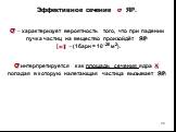 Эффективное сечение σ ЯР. σ – характеризует вероятность того, что при падении пучка частиц на вещество произойдёт ЯР [] - (1барн = 10–28 м2). σ интерпретируется как площадь сечения ядра X, попадая в которую налетающая частица вызывает ЯР.