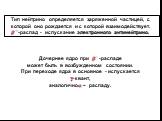 Дочернее ядро при ? − -распаде может быть в возбужденном состоянии. При переходе ядра в основное - испускается g-квант, аналогично? – распаду. Тип нейтрино определяется заряженной частицей, с которой оно рождается и с которой взаимодействует. ? − -распад - испускание электронного антинейтрино.