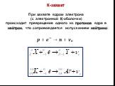 К-захват При захвате ядром электрона (с электронной К-оболочки) происходит превращение одного из протонов ядра в нейтрон, что сопровождается испусканием нейтрино: ?+ ? − →?+ ? ?