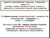 1) Ядерные реакции активно происходят в веществе при взаимодействии с нейтронами, и иногда – с ?-частицами. Для других типов ИИ - ядерные реакций в веществе маловероятны. В этом случае энергия ИИ расходуется на взаимодействие с электронными оболочками атомов вещества. Характер взаимодействия излучен