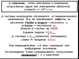 ? -частицы многократно отклоняются от первоначального направления. В в- ве преобладают эффекты их рассеяния. Пробег в воздухе – несколько м, в тканях — нескольких мм. Энергия ? –частиц- до 3 МэВ. Средняя энергия = ? ? ? макс ? –частицы с ? макс полностью поглощаются слоем ?? толщиной ?,? мм. При вза