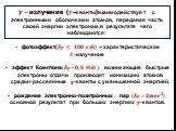 ?−излучение (?–кванты)взаимодействует с электронными оболочками атомов, передавая часть своей энергии электронам,в результате чего наблюдаются: фотоэффект(?? ≤ ??? кэВ)+характеристическое ?-излучение эффект Комптона(?? ~?,? МэВ): возникающие быстрые электроны отдачи производят ионизацию атомов среды