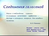 Соединения галогенов. Опыт и наблюдение - таковы величайшие источники мудрости , доступ к которым открыт для каждого человека. В.Э.Чаннинг. Выполнил учитель химии МАОУ Краснопутьской СОШ Зюзина Татьяна Сергеевна